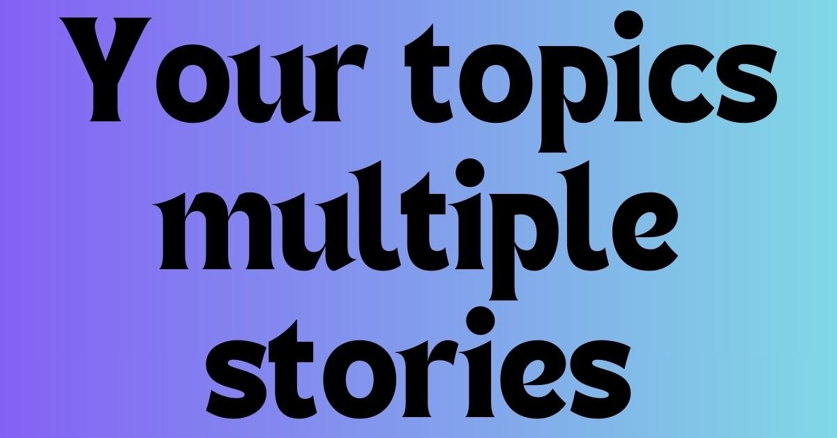 Your topics multiple stories